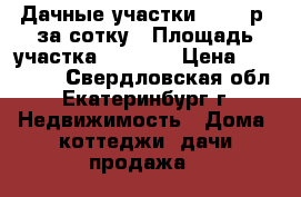 Дачные участки 12000 р. за сотку › Площадь участка ­ 1 000 › Цена ­ 120 000 - Свердловская обл., Екатеринбург г. Недвижимость » Дома, коттеджи, дачи продажа   
